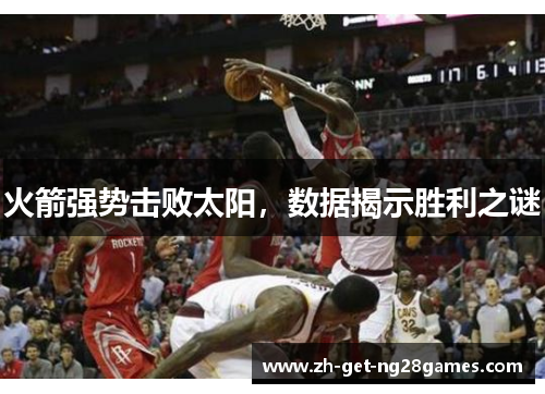 火箭强势击败太阳,数据揭示胜利之谜 火箭强势击败太阳,数据揭示胜利之谜