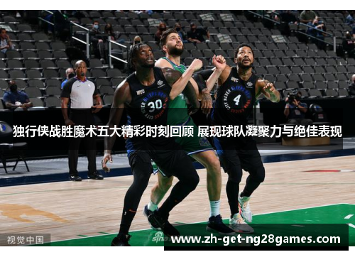 独行侠战胜魔术五大精彩时刻回顾 展现球队凝聚力与绝佳表现 独行侠战胜魔术五大精彩时刻回顾 展现球队凝聚力与绝佳表现