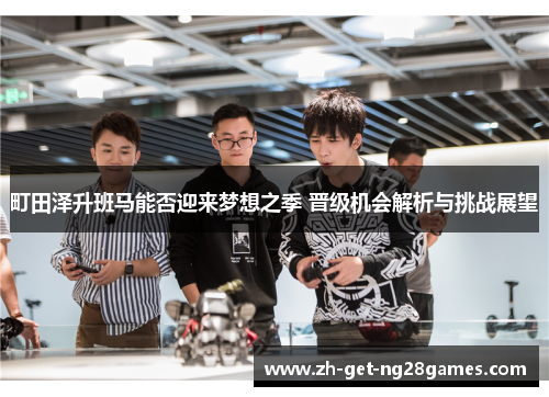 町田泽升班马能否迎来梦想之季 晋级机会解析与挑战展望 町田泽升班马能否迎来梦想之季 晋级机会解析与挑战展望