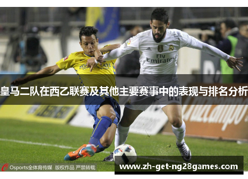 皇马二队在西乙联赛及其他主要赛事中的表现与排名分析 皇马二队在西乙联赛及其他主要赛事中的表现与排名分析