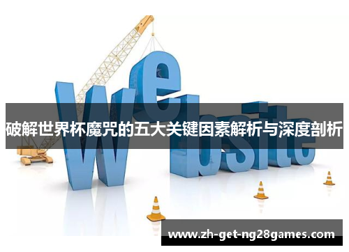 破解世界杯魔咒的五大关键因素解析与深度剖析 破解世界杯魔咒的五大关键因素解析与深度剖析