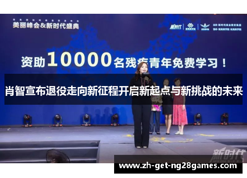 肖智宣布退役走向新征程开启新起点与新挑战的未来 肖智宣布退役走向新征程开启新起点与新挑战的未来