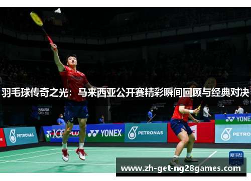 羽毛球传奇之光:马来西亚公开赛精彩瞬间回顾与经典对决 羽毛球传奇之光:马来西亚公开赛精彩瞬间回顾与经典对决