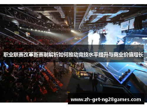 职业联赛改革新赛制解析如何推动竞技水平提升与商业价值增长 职业联赛改革新赛制解析如何推动竞技水平提升与商业价值增长
