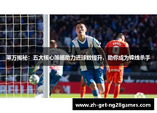 莱万揭秘:五大核心策略助力进球数提升,助你成为锋线杀手 莱万揭秘:五大核心策略助力进球数提升,助你成为锋线杀手