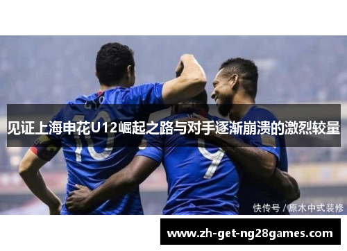 见证上海申花U12崛起之路与对手逐渐崩溃的激烈较量 见证上海申花U12崛起之路与对手逐渐崩溃的激烈较量
