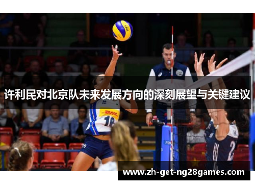 许利民对北京队未来发展方向的深刻展望与关键建议 许利民对北京队未来发展方向的深刻展望与关键建议