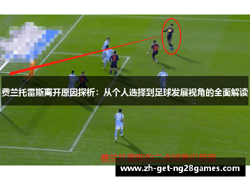 费兰托雷斯离开原因探析:从个人选择到足球发展视角的全面解读 费兰托雷斯离开原因探析:从个人选择到足球发展视角的全面解读