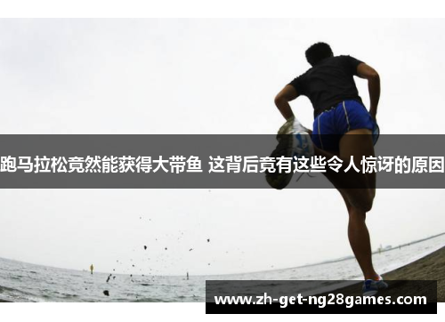 跑马拉松竟然能获得大带鱼 这背后竟有这些令人惊讶的原因 跑马拉松竟然能获得大带鱼 这背后竟有这些令人惊讶的原因