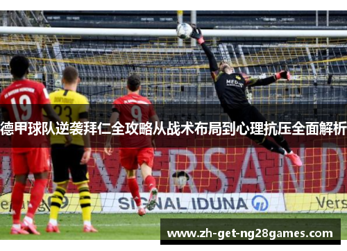 德甲球队逆袭拜仁全攻略从战术布局到心理抗压全面解析 德甲球队逆袭拜仁全攻略从战术布局到心理抗压全面解析
