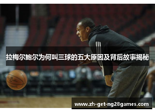 拉梅尔鲍尔为何叫三球的五大原因及背后故事揭秘 拉梅尔鲍尔为何叫三球的五大原因及背后故事揭秘