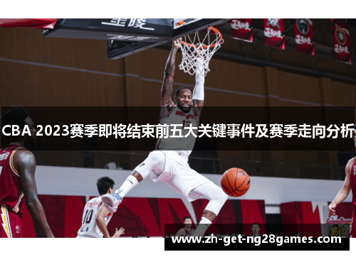CBA 2023赛季即将结束前五大关键事件及赛季走向分析 CBA 2023赛季即将结束前五大关键事件及赛季走向分析