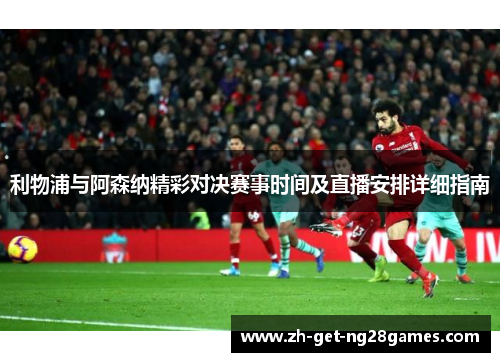 利物浦与阿森纳精彩对决赛事时间及直播安排详细指南 利物浦与阿森纳精彩对决赛事时间及直播安排详细指南