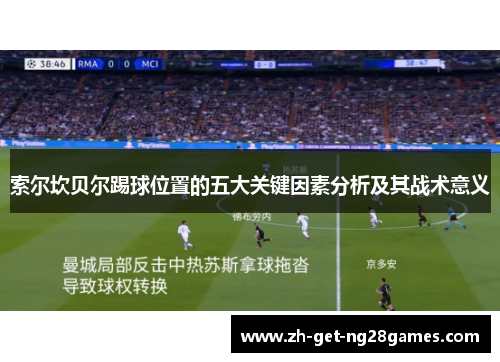 索尔坎贝尔踢球位置的五大关键因素分析及其战术意义 索尔坎贝尔踢球位置的五大关键因素分析及其战术意义