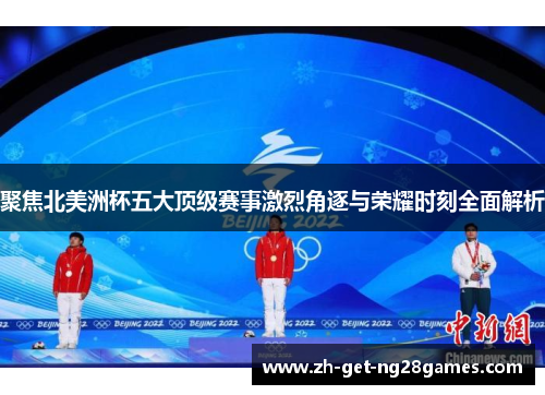 聚焦北美洲杯五大顶级赛事激烈角逐与荣耀时刻全面解析 聚焦北美洲杯五大顶级赛事激烈角逐与荣耀时刻全面解析