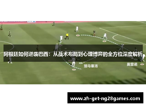 阿根廷如何逆袭巴西:从战术布局到心理博弈的全方位深度解析 阿根廷如何逆袭巴西:从战术布局到心理博弈的全方位深度解析