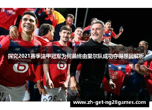 探究2021赛季法甲冠军为何最终由里尔队成功夺得原因解析 探究2021赛季法甲冠军为何最终由里尔队成功夺得原因解析