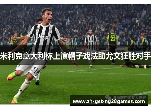 米利克意大利杯上演帽子戏法助尤文狂胜对手