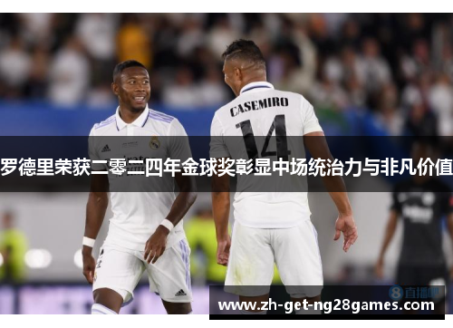 罗德里荣获二零二四年金球奖彰显中场统治力与非凡价值